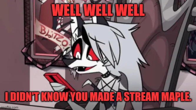 Happy Loona | WELL WELL WELL I DIDN'T KNOW YOU MADE A STREAM MAPLE. | image tagged in happy loona | made w/ Imgflip meme maker