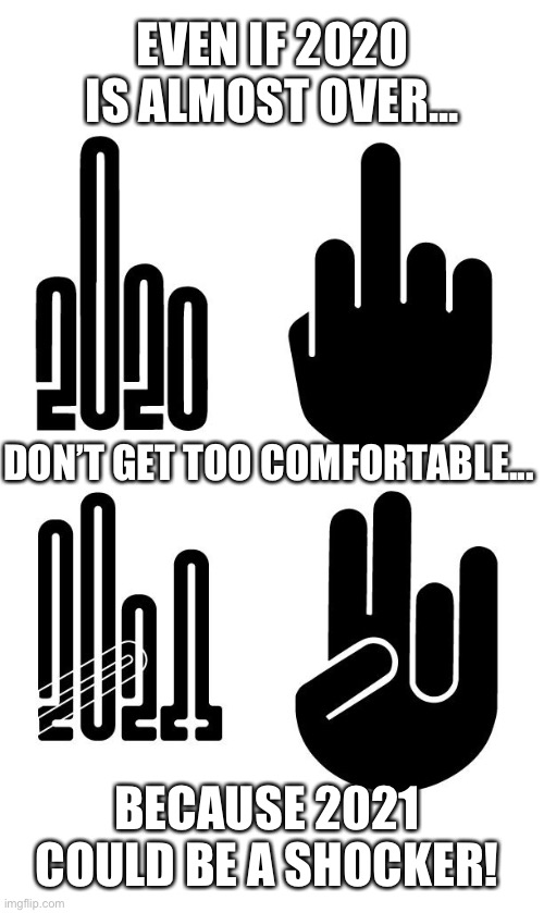 Don’t get too comfortable | EVEN IF 2020 IS ALMOST OVER... DON’T GET TOO COMFORTABLE... BECAUSE 2021 COULD BE A SHOCKER! | image tagged in 2020,middle finger,2021,shocker | made w/ Imgflip meme maker