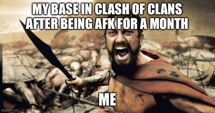 Sparta Leonidas | MY BASE IN CLASH OF CLANS AFTER BEING AFK FOR A MONTH; ME | image tagged in memes,sparta leonidas | made w/ Imgflip meme maker