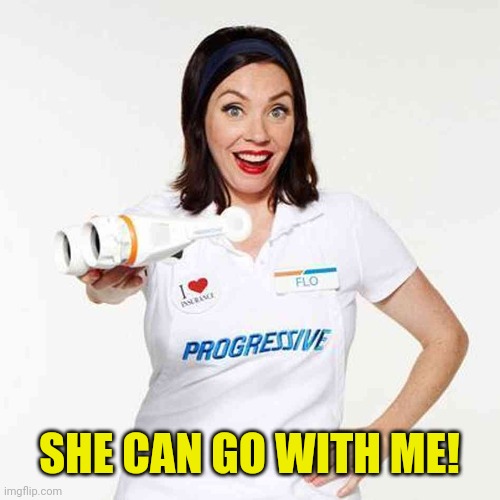 Flo Progressive | SHE CAN GO WITH ME! | image tagged in flo progressive | made w/ Imgflip meme maker