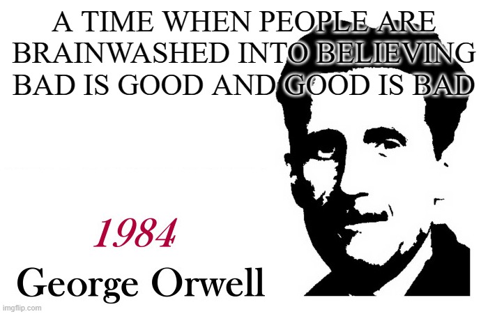 Orwell's 1984 is 2020 | A TIME WHEN PEOPLE ARE BRAINWASHED INTO BELIEVING BAD IS GOOD AND GOOD IS BAD | image tagged in george orwell 1984 blank,george orwell | made w/ Imgflip meme maker