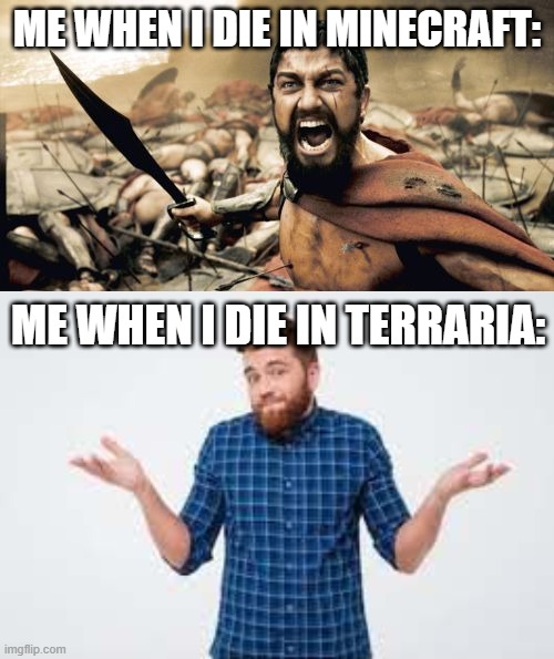 easy deth | ME WHEN I DIE IN MINECRAFT:; ME WHEN I DIE IN TERRARIA: | image tagged in memes,sparta leonidas | made w/ Imgflip meme maker