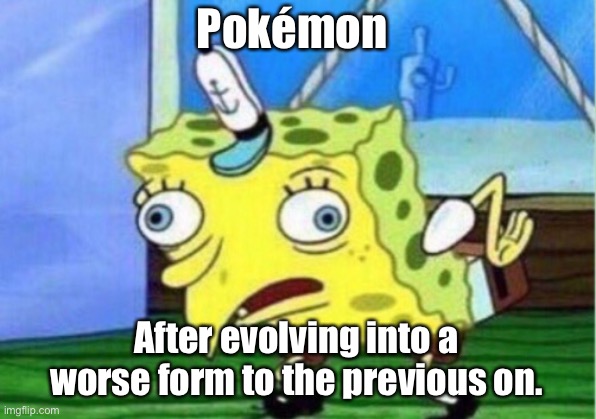 Mocking Spongebob | Pokémon; After evolving into a worse form to the previous on. | image tagged in memes,mocking spongebob | made w/ Imgflip meme maker