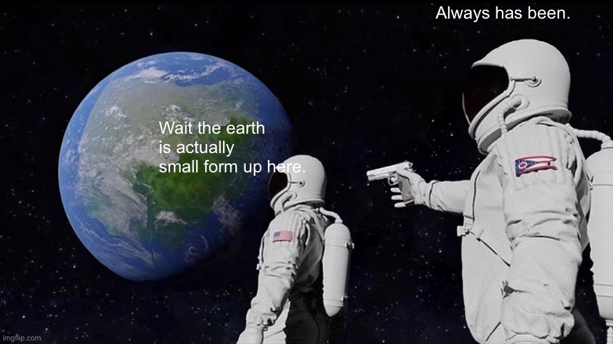 Always Has Been | Always has been. Wait the earth is actually small form up here. | image tagged in memes,always has been | made w/ Imgflip meme maker