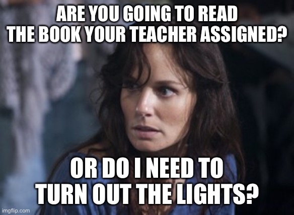 Bad Wife Worse Mom Meme | ARE YOU GOING TO READ THE BOOK YOUR TEACHER ASSIGNED? OR DO I NEED TO TURN OUT THE LIGHTS? | image tagged in memes,bad wife worse mom | made w/ Imgflip meme maker