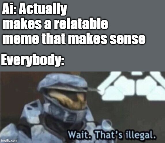 Wait that’s illegal | Ai: Actually makes a relatable meme that makes sense Everybody: | image tagged in wait that s illegal | made w/ Imgflip meme maker