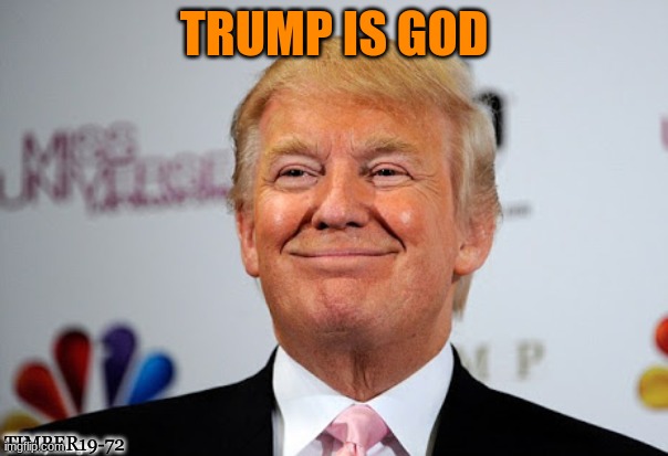 trump is god | TRUMP IS GOD; TIMBER19-72 | image tagged in donald trump approves,trump is god | made w/ Imgflip meme maker