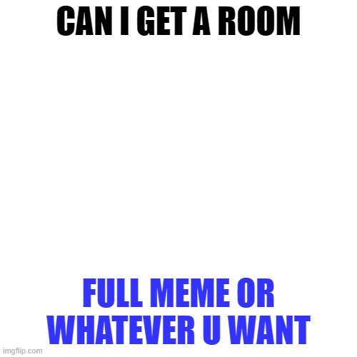 idk this stream is dope | CAN I GET A ROOM; FULL MEME OR WHATEVER U WANT | image tagged in memes,blank transparent square | made w/ Imgflip meme maker