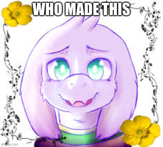 wow im pretty | WHO MADE THIS | image tagged in asriel so cute | made w/ Imgflip meme maker