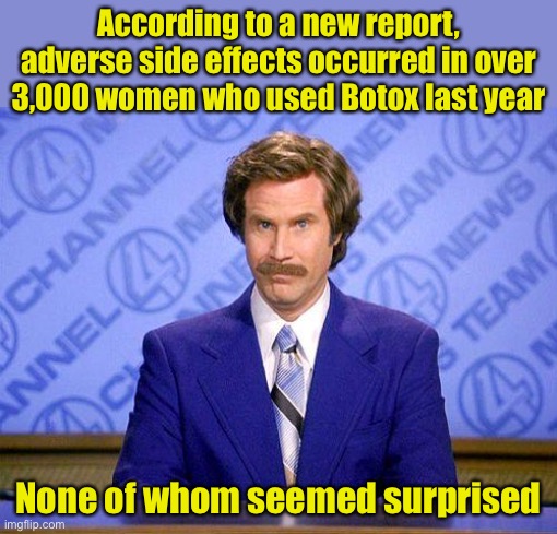 Botox | According to a new report, adverse side effects occurred in over 3,000 women who used Botox last year; None of whom seemed surprised | image tagged in anchorman news update,botox | made w/ Imgflip meme maker