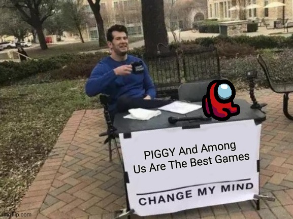 Change My Mind | PIGGY And Among Us Are The Best Games | image tagged in memes,change my mind | made w/ Imgflip meme maker