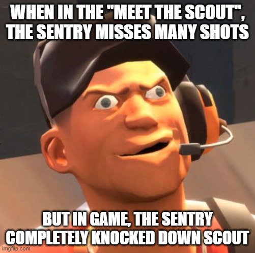TF2 Scout: When I trying to follow "Meet the Scout" but failed | WHEN IN THE "MEET THE SCOUT", THE SENTRY MISSES MANY SHOTS; BUT IN GAME, THE SENTRY COMPLETELY KNOCKED DOWN SCOUT | image tagged in tf2 scout | made w/ Imgflip meme maker