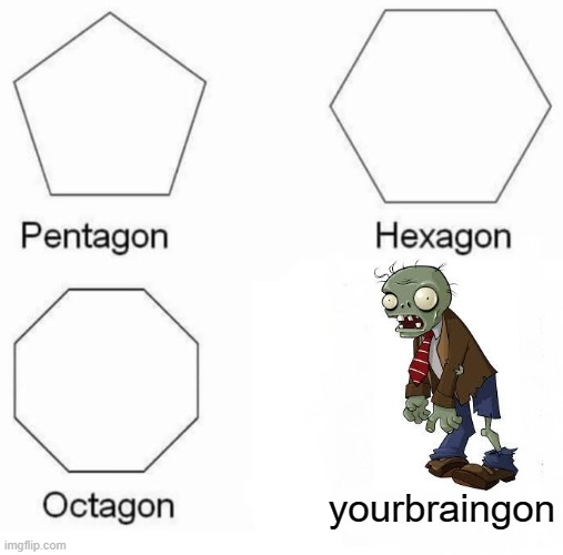 Pentagon Hexagon Octagon Meme | yourbraingon | image tagged in memes,pentagon hexagon octagon | made w/ Imgflip meme maker