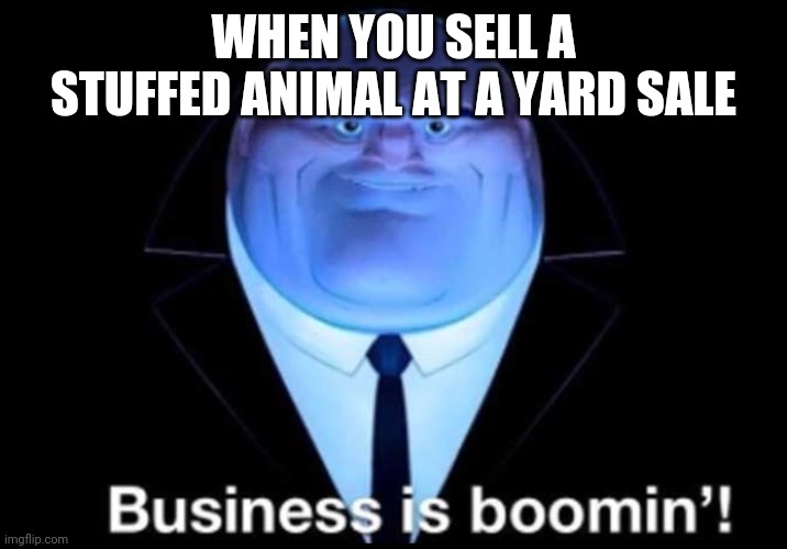 Business is boomin’! Kingpin | WHEN YOU SELL A STUFFED ANIMAL AT A YARD SALE | image tagged in business is boomin kingpin | made w/ Imgflip meme maker