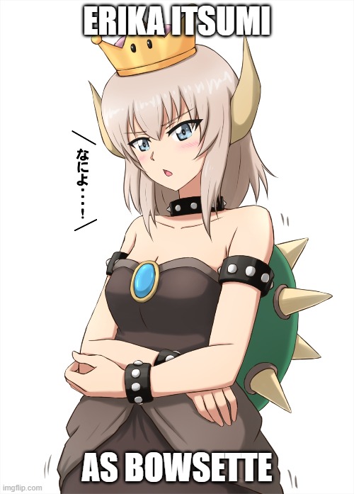 My first anime post... | ERIKA ITSUMI; AS BOWSETTE | image tagged in bowsette,gangstablook was here | made w/ Imgflip meme maker