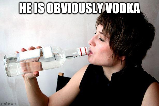 Drinking vodka | HE IS OBVIOUSLY VODKA | image tagged in drinking vodka | made w/ Imgflip meme maker