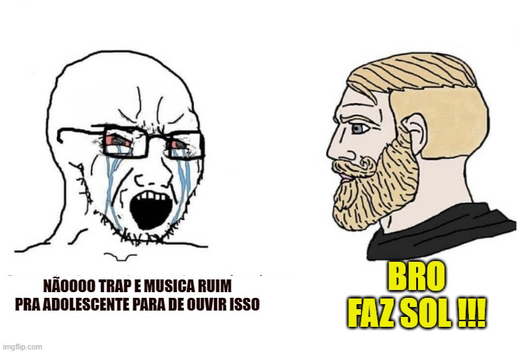 trap chad | BRO FAZ SOL !!! NÃOOOO TRAP E MUSICA RUIM PRA ADOLESCENTE PARA DE OUVIR ISSO | image tagged in soyboy vs yes chad,raffa moreira,trap | made w/ Imgflip meme maker