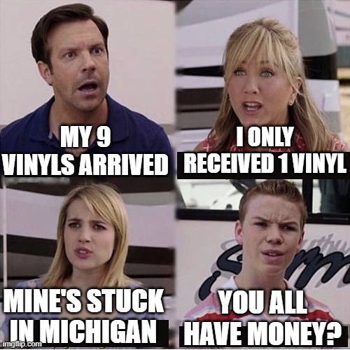 You guys are getting paid template | I ONLY RECEIVED 1 VINYL; MY 9 VINYLS ARRIVED; MINE'S STUCK IN MICHIGAN; YOU ALL HAVE MONEY? | image tagged in you guys are getting paid template | made w/ Imgflip meme maker