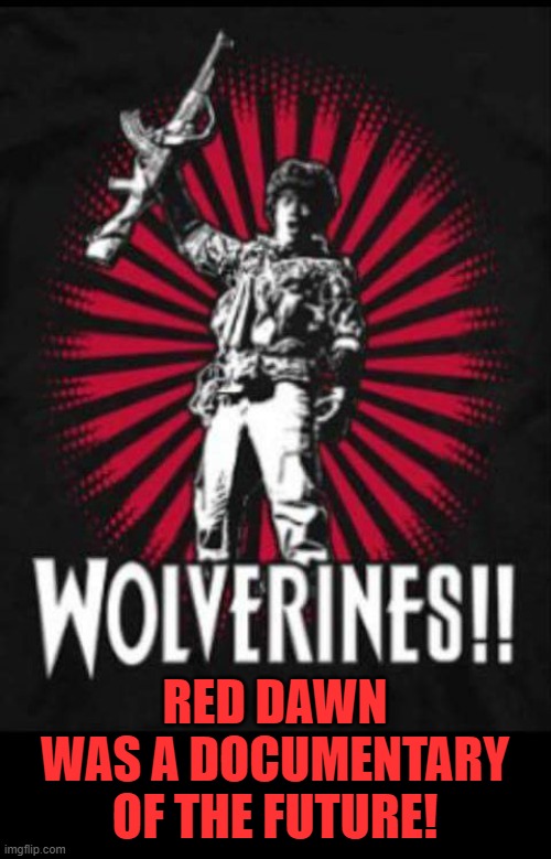 Wolverines of Red Dawn | RED DAWN WAS A DOCUMENTARY OF THE FUTURE! | image tagged in wolverines of red dawn | made w/ Imgflip meme maker