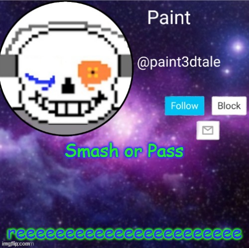 idk | Smash or Pass; reeeeeeeeeeeeeeeeeeeeeee | image tagged in paint announces | made w/ Imgflip meme maker