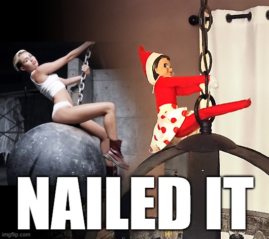 Elf on the Shelf Wrecking Ball Impression | NAILED IT | image tagged in elf on the shelf,wrecking ball,miley cyrus | made w/ Imgflip meme maker
