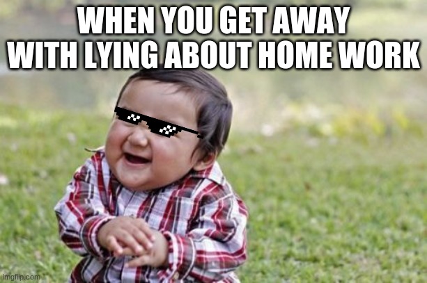 Evil Toddler Meme | WHEN YOU GET AWAY WITH LYING ABOUT HOME WORK | image tagged in memes,evil toddler | made w/ Imgflip meme maker