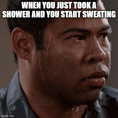 A terrible feeling... | WHEN YOU JUST TOOK A SHOWER AND YOU START SWEATING | image tagged in sweaty tryhard | made w/ Imgflip meme maker