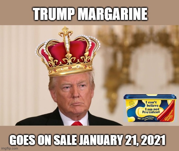 Getting Ready To Spread It | TRUMP MARGARINE; GOES ON SALE JANUARY 21, 2021 | image tagged in loser,reality tv,trump butter | made w/ Imgflip meme maker
