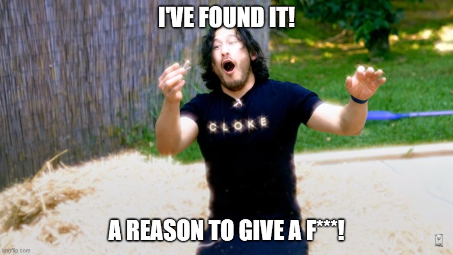 A Very Small Reason | I'VE FOUND IT! A REASON TO GIVE A F***! | image tagged in funny memes,markiplier,unus annus | made w/ Imgflip meme maker