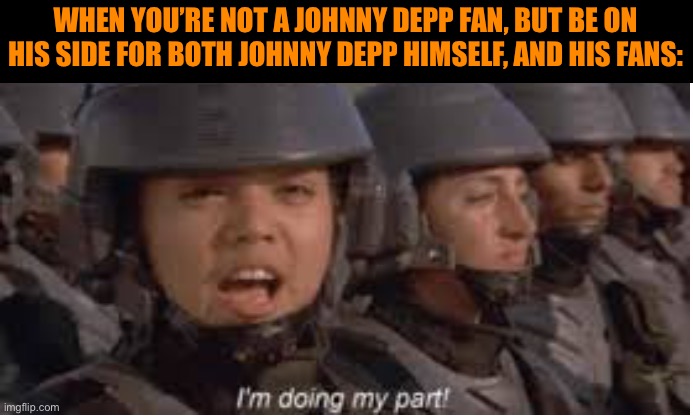 Im doing my part | WHEN YOU’RE NOT A JOHNNY DEPP FAN, BUT BE ON HIS SIDE FOR BOTH JOHNNY DEPP HIMSELF, AND HIS FANS: | image tagged in im doing my part | made w/ Imgflip meme maker