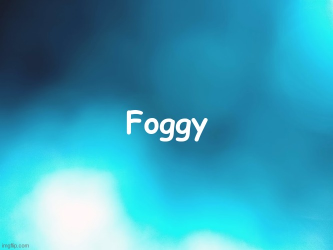 Foggy | Foggy | image tagged in foggy | made w/ Imgflip meme maker