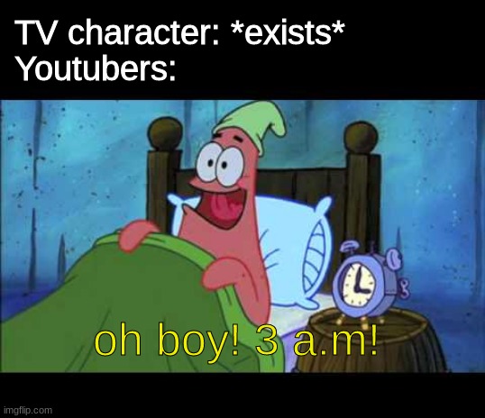 *insert creative title* | TV character: *exists*
Youtubers:; oh boy! 3 a.m! | image tagged in oh boy 3 am | made w/ Imgflip meme maker
