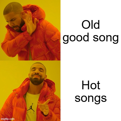 This is not me. K? | Old good song; Hot songs | image tagged in memes,drake hotline bling | made w/ Imgflip meme maker