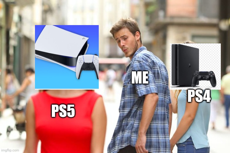Distracted Boyfriend | ME; PS4; PS5 | image tagged in memes,distracted boyfriend | made w/ Imgflip meme maker