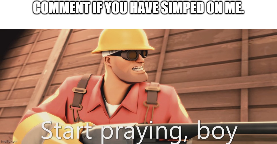 Start praying, boy | COMMENT IF YOU HAVE SIMPED ON ME. | image tagged in start praying boy | made w/ Imgflip meme maker