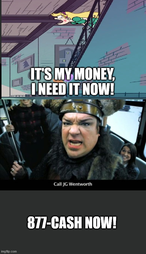 Jg wentworth  | IT'S MY MONEY, I NEED IT NOW! 877-CASH NOW! | image tagged in jg wentworth | made w/ Imgflip meme maker