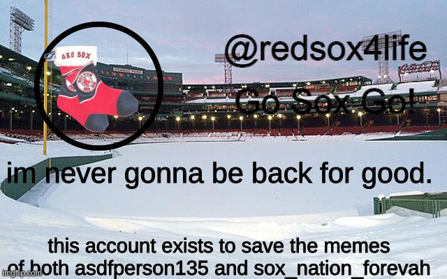 im only on bandlab.com @wonderfulclamchowder | im never gonna be back for good. this account exists to save the memes of both asdfperson135 and sox_nation_forevah | image tagged in redsox4life | made w/ Imgflip meme maker