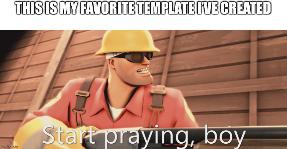 Start praying, boy | THIS IS MY FAVORITE TEMPLATE I’VE CREATED | image tagged in start praying boy | made w/ Imgflip meme maker