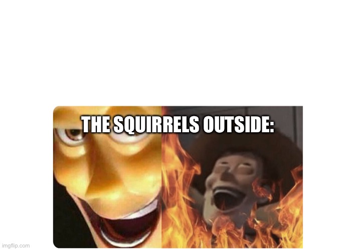 Satanic Woody | THE SQUIRRELS OUTSIDE: | image tagged in satanic woody | made w/ Imgflip meme maker