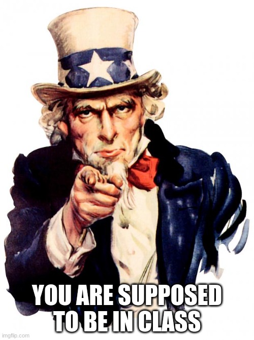 You are supposed to be in class | YOU ARE SUPPOSED TO BE IN CLASS | image tagged in memes,uncle sam | made w/ Imgflip meme maker
