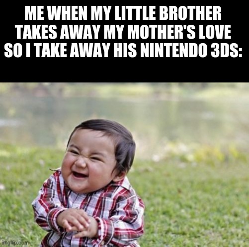 The most evil thing ever. | ME WHEN MY LITTLE BROTHER TAKES AWAY MY MOTHER'S LOVE SO I TAKE AWAY HIS NINTENDO 3DS: | image tagged in memes,evil toddler,3ds | made w/ Imgflip meme maker