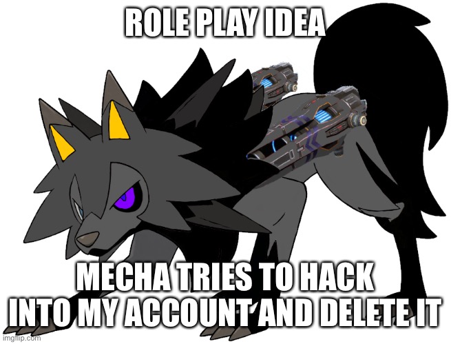 Seems pretty fun | ROLE PLAY IDEA; MECHA TRIES TO HACK INTO MY ACCOUNT AND DELETE IT | made w/ Imgflip meme maker