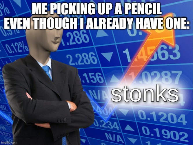 stonks | ME PICKING UP A PENCIL EVEN THOUGH I ALREADY HAVE ONE: | image tagged in stonks | made w/ Imgflip meme maker