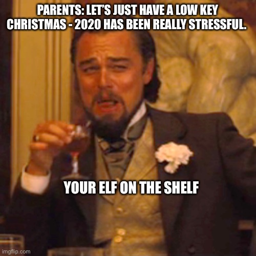 Elf on the Shelf stress | PARENTS: LET’S JUST HAVE A LOW KEY CHRISTMAS - 2020 HAS BEEN REALLY STRESSFUL. YOUR ELF ON THE SHELF | image tagged in memes,laughing leo | made w/ Imgflip meme maker