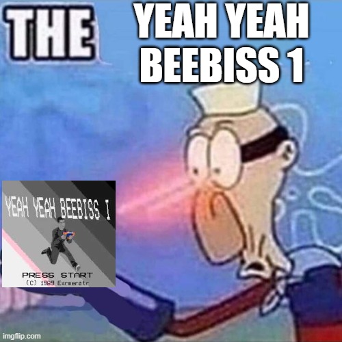 This is the most stupid meme ive ever made | YEAH YEAH BEEBISS 1 | image tagged in barnacle boy the,low effort | made w/ Imgflip meme maker