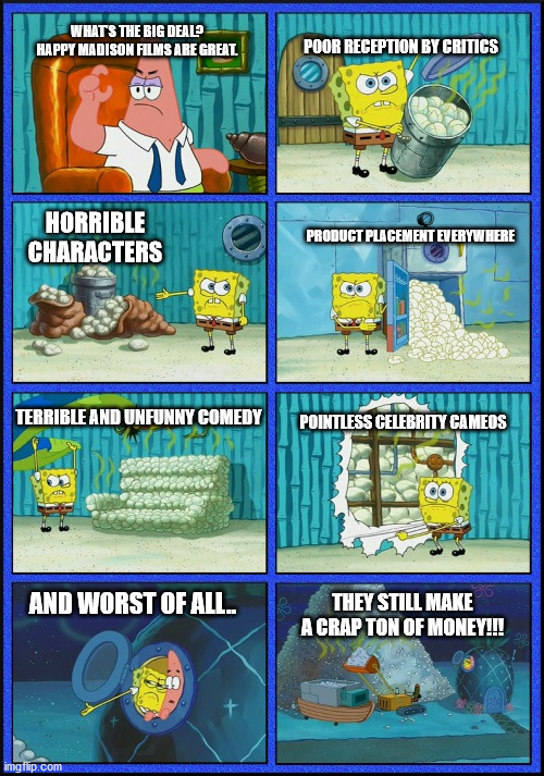 spongebob diapers | POOR RECEPTION BY CRITICS; WHAT'S THE BIG DEAL? HAPPY MADISON FILMS ARE GREAT. HORRIBLE CHARACTERS; PRODUCT PLACEMENT EVERYWHERE; POINTLESS CELEBRITY CAMEOS; TERRIBLE AND UNFUNNY COMEDY; AND WORST OF ALL.. THEY STILL MAKE A CRAP TON OF MONEY!!! | image tagged in spongebob diapers | made w/ Imgflip meme maker