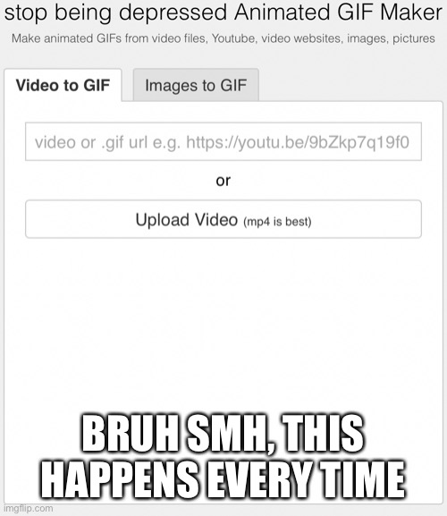 I just want to make a gif | BRUH SMH, THIS HAPPENS EVERY TIME | made w/ Imgflip meme maker