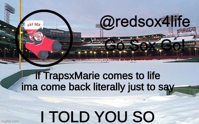 remember this post (for legal reasons this is a joke) | if TrapsxMarie comes to life ima come back literally just to say; I TOLD YOU SO | image tagged in redsox4life | made w/ Imgflip meme maker