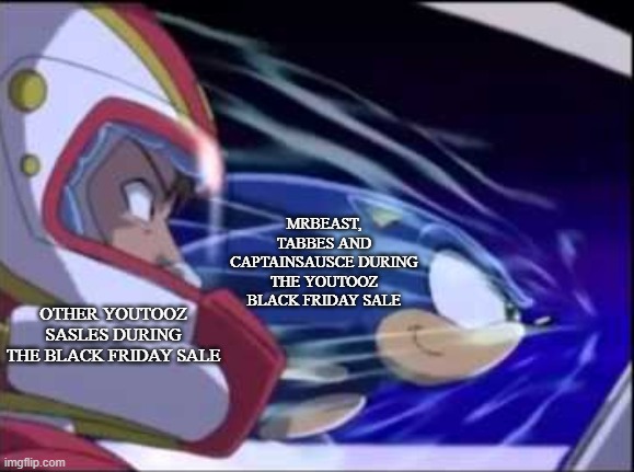 youtooz 2020 black friday sale be like | MRBEAST, TABBES AND CAPTAINSAUSCE DURING THE YOUTOOZ BLACK FRIDAY SALE; OTHER YOUTOOZ SASLES DURING THE BLACK FRIDAY SALE | image tagged in sonic x,sonic the hedgehog,mrbeast | made w/ Imgflip meme maker