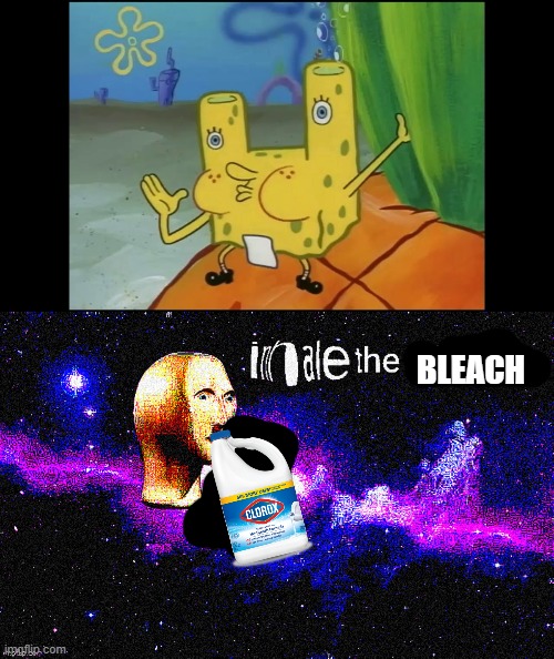 just why |  BLEACH | image tagged in inhale the sanitizer,spongebob,cursed image,drink bleach | made w/ Imgflip meme maker